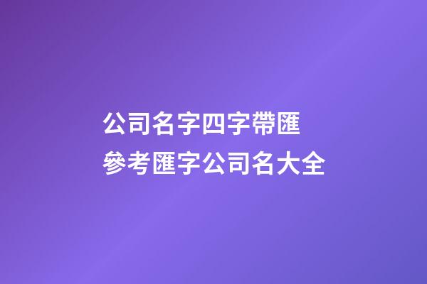 公司名字四字帶匯 參考匯字公司名大全-第1張-公司起名-玄機派